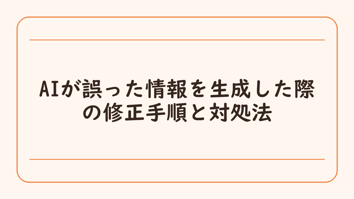 AIが誤った情報を生成した際の修正手順と対処法