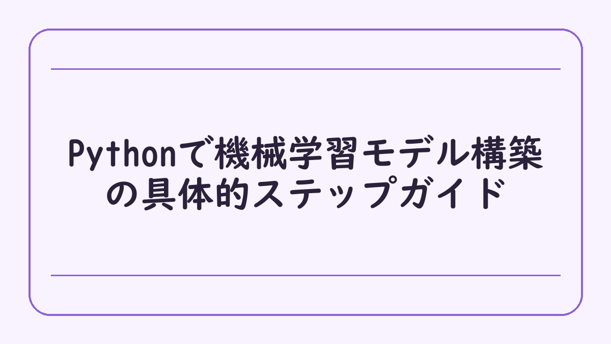 Pythonで機械学習モデル構築の具体的ステップガイド