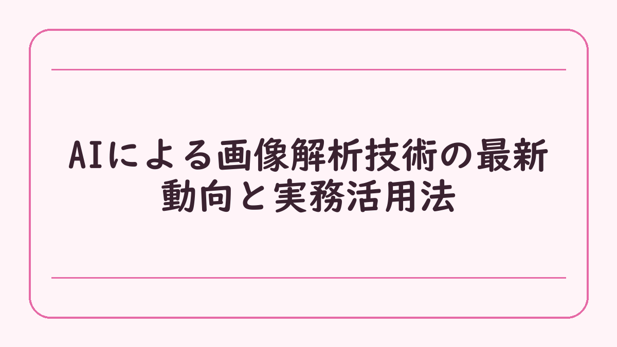 AIによる画像解析技術の最新動向と実務活用法
