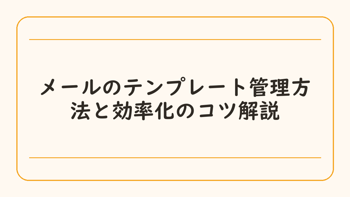 メールのテンプレート管理方法と効率化のコツ解説