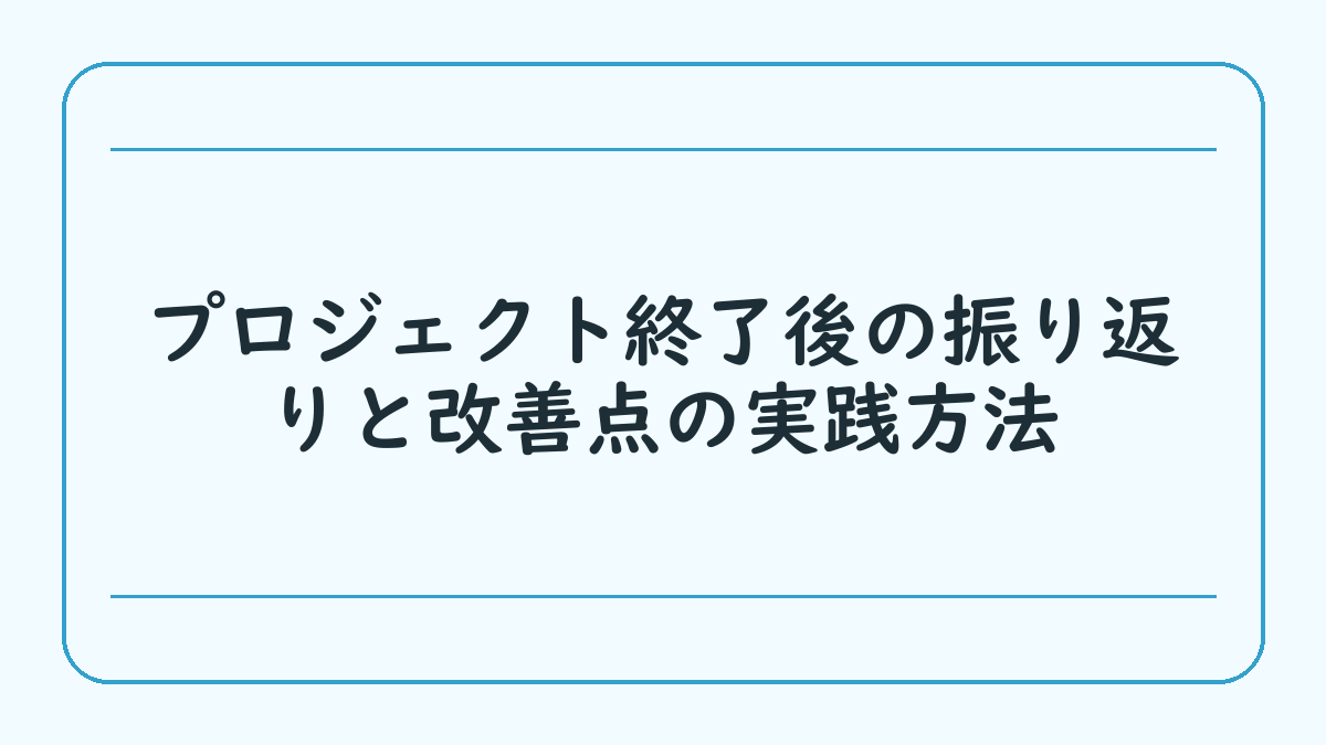 プロジェクト終了後の振り返りと改善点の実践方法