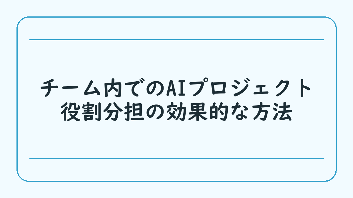 チーム内でのAIプロジェクト役割分担の効果的な方法