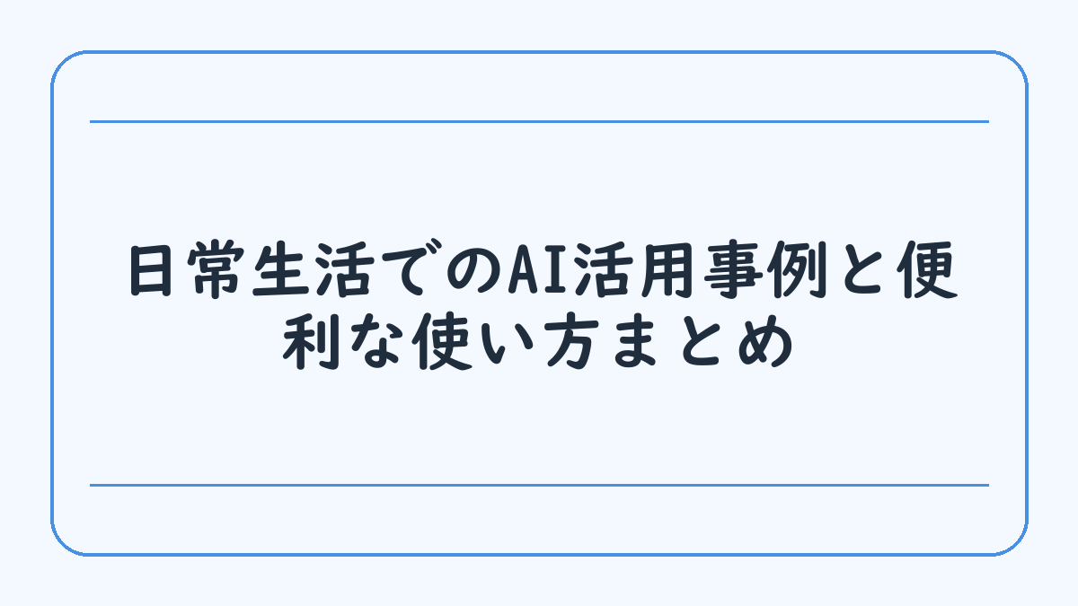 日常生活でのAI活用事例と便利な使い方まとめ