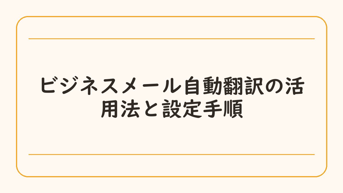 ビジネスメール自動翻訳の活用法と設定手順
