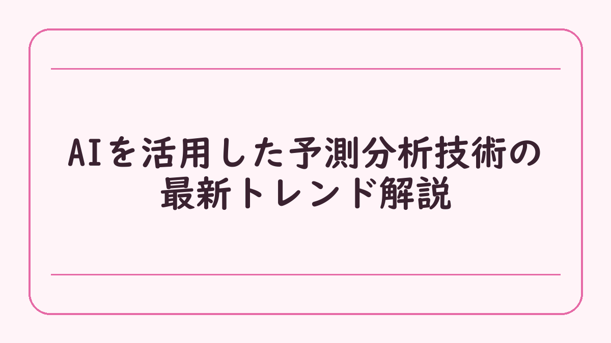 AIを活用した予測分析技術の最新トレンド解説