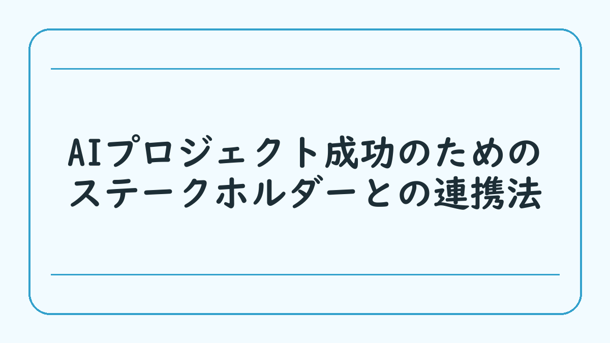 AIプロジェクト成功のためのステークホルダーとの連携法