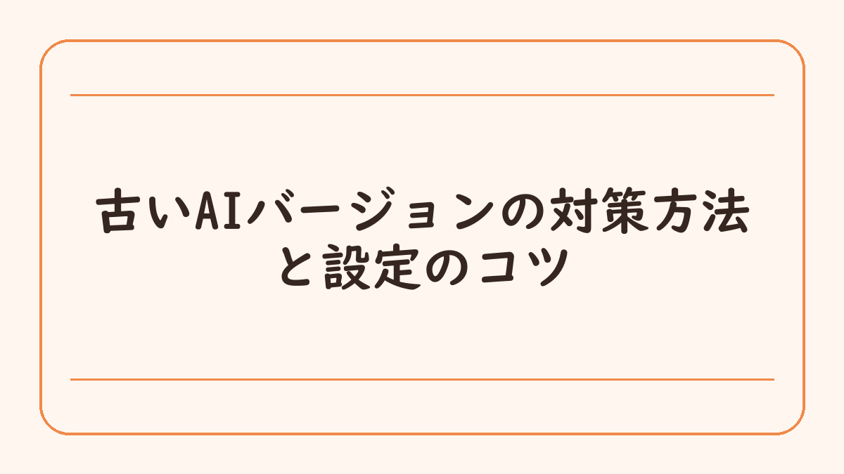 古いAIバージョンの対策方法と設定のコツ