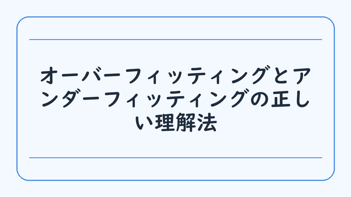 オーバーフィッティングとアンダーフィッティングの正しい理解法