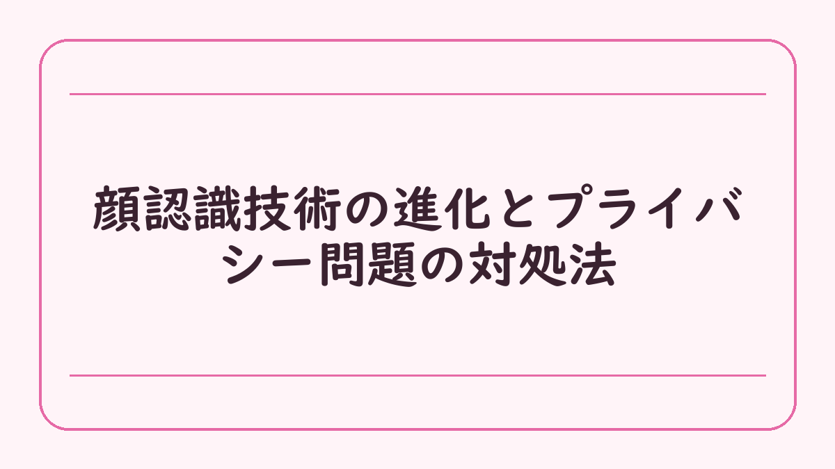 顔認識技術の進化とプライバシー問題の対処法