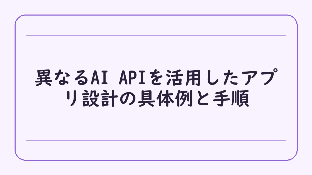 異なるAI APIを活用したアプリ設計の具体例と手順