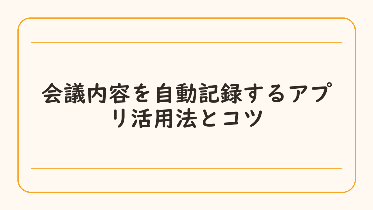 会議内容を自動記録するアプリ活用法とコツ