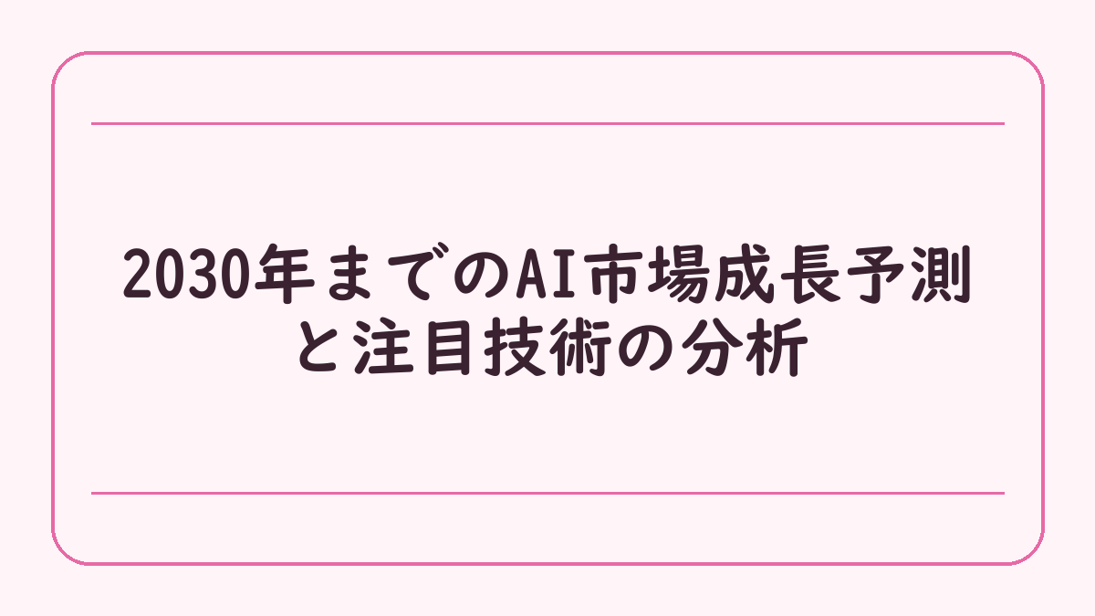 2030年までのAI市場成長予測と注目技術の分析