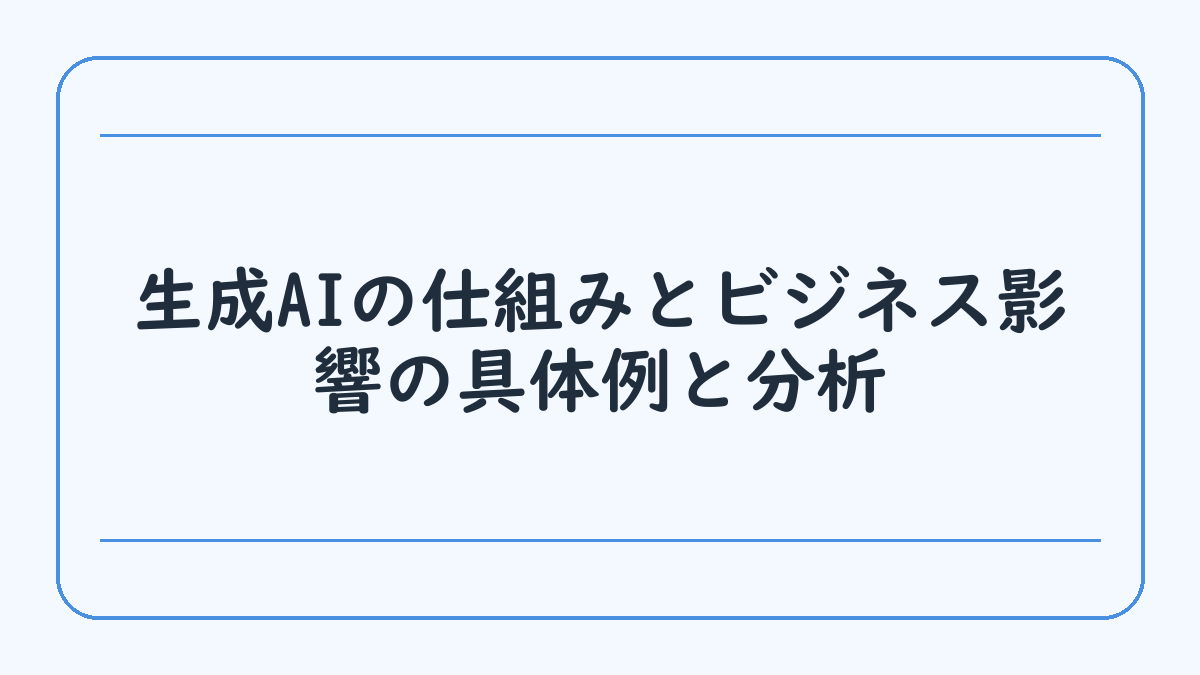 生成AIの仕組みとビジネス影響の具体例と分析