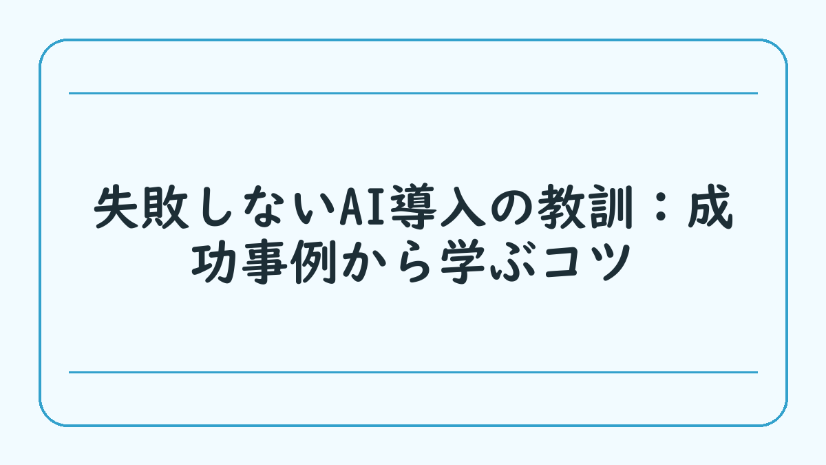 失敗しないAI導入の教訓：成功事例から学ぶコツ