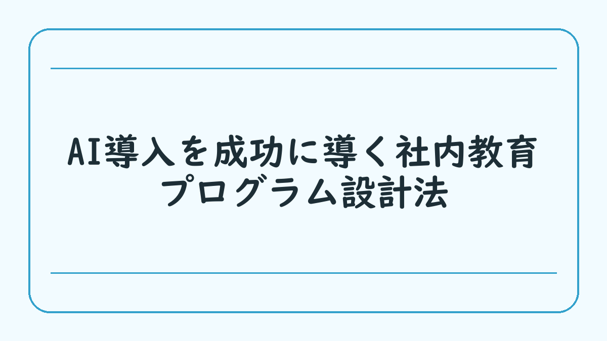 AI導入を成功に導く社内教育プログラム設計法