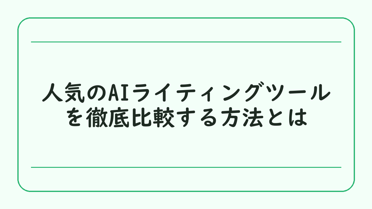人気のAIライティングツールを徹底比較する方法とは