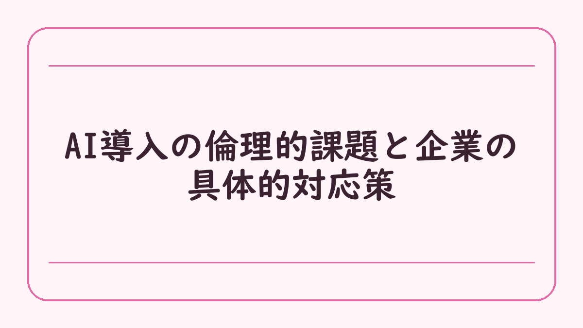 AI導入の倫理的課題と企業の具体的対応策