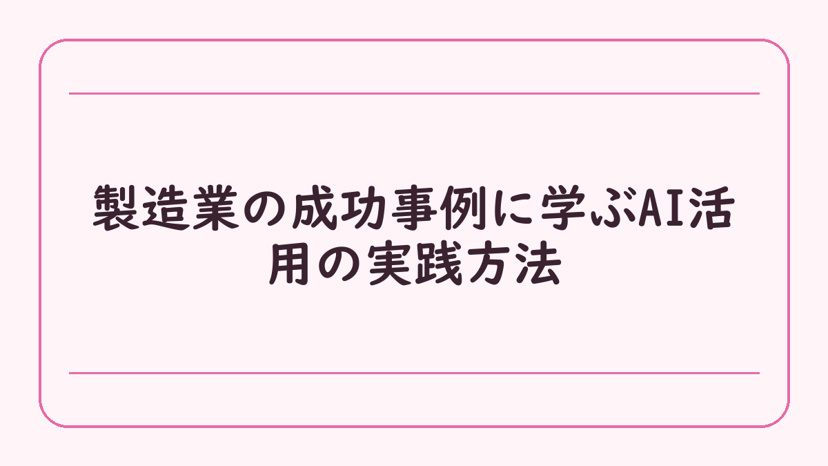 製造業の成功事例に学ぶAI活用の実践方法