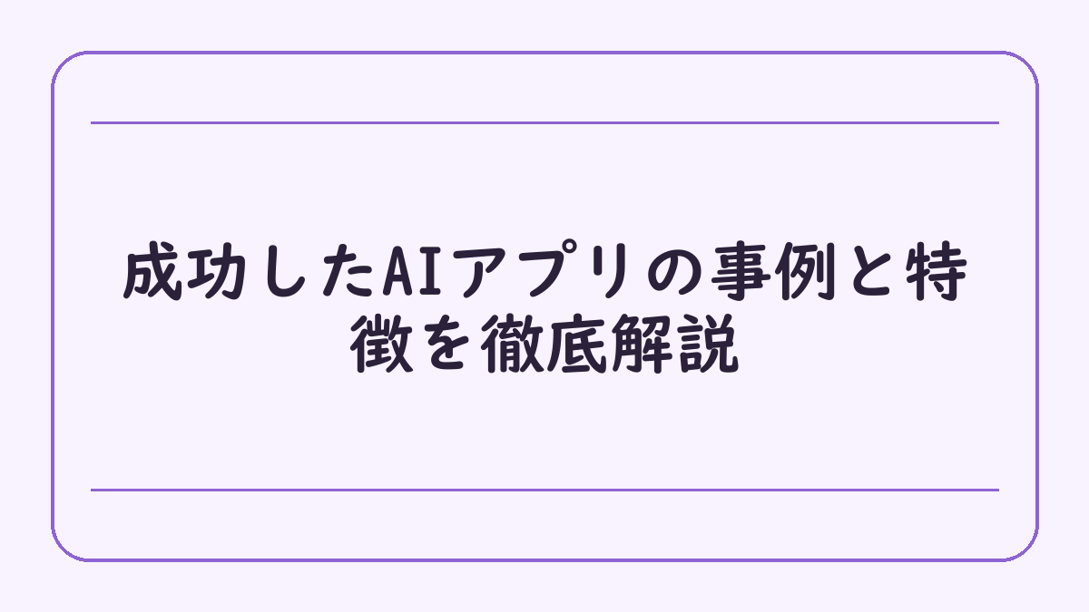 成功したAIアプリの事例と特徴を徹底解説