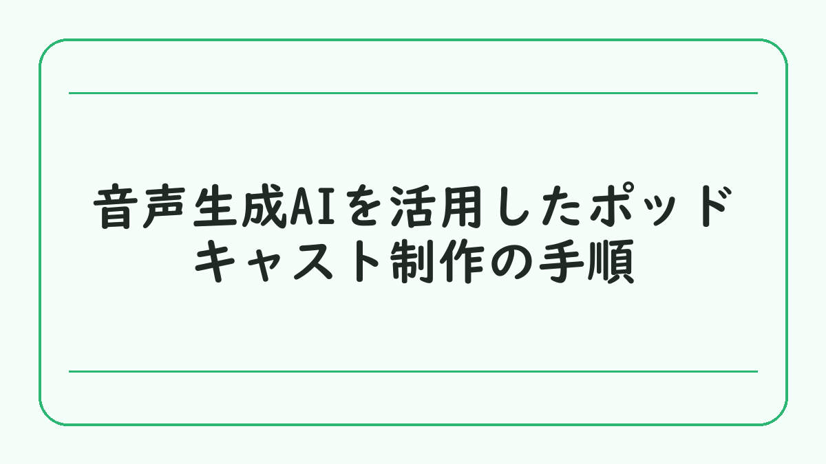 音声生成AIを活用したポッドキャスト制作の手順