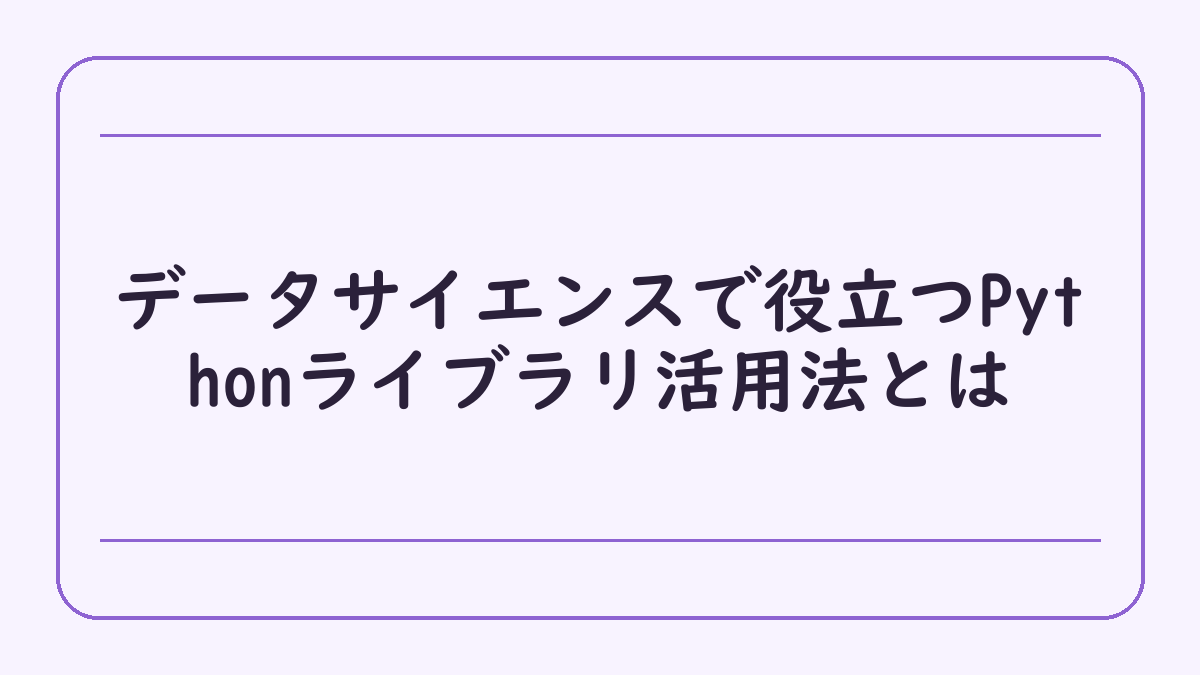 データサイエンスで役立つPythonライブラリ活用法とは