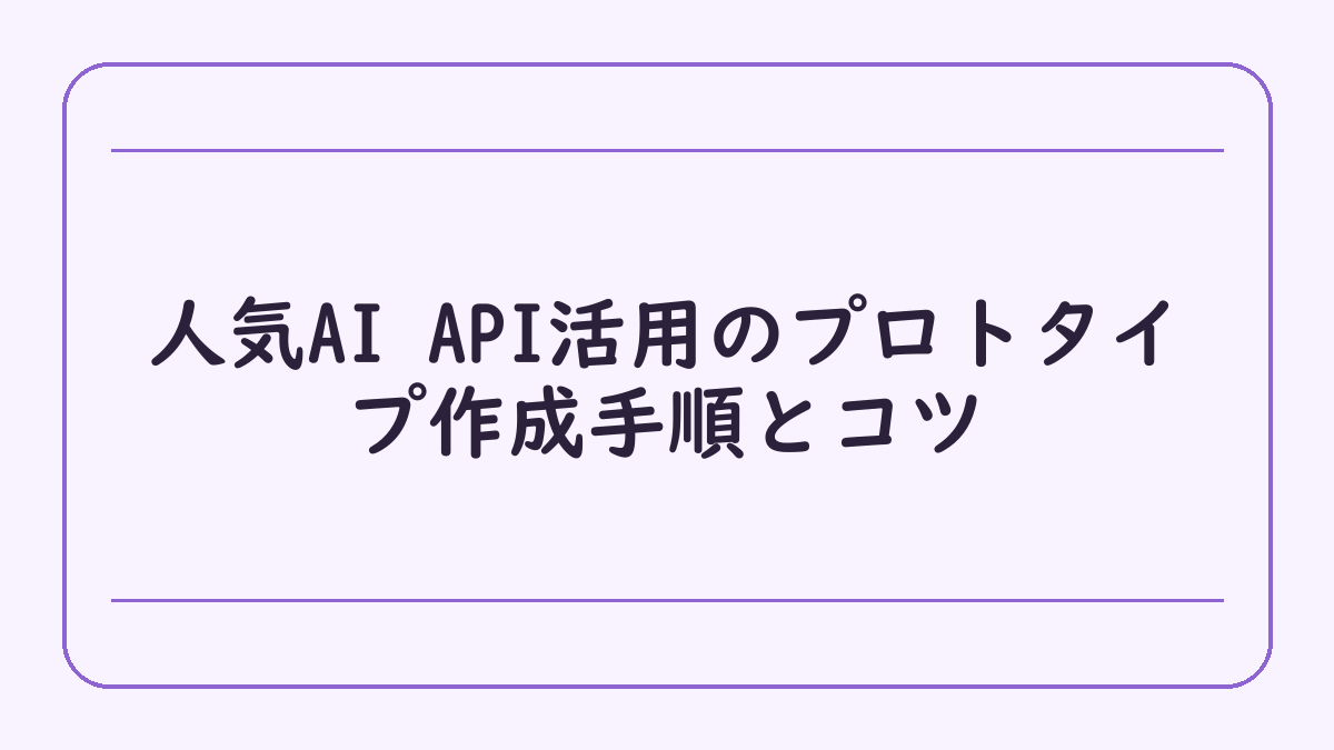 人気AI API活用のプロトタイプ作成手順とコツ