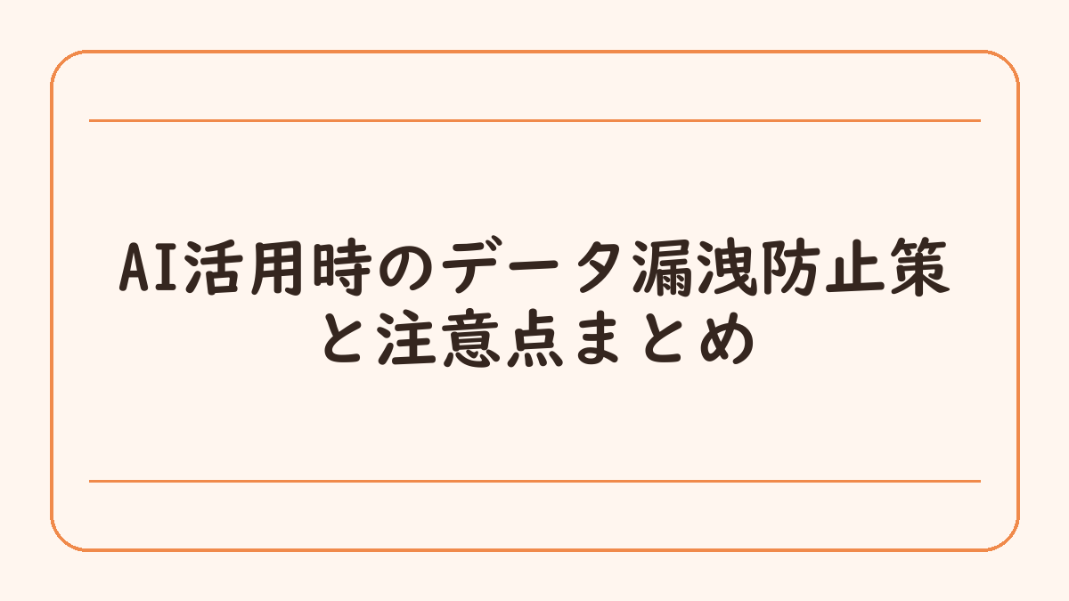 AI活用時のデータ漏洩防止策と注意点まとめ