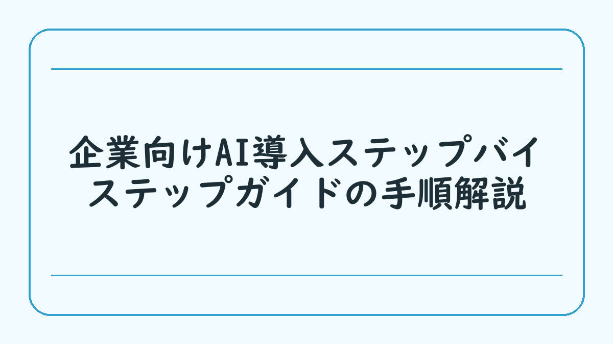 企業向けAI導入ステップバイステップガイドの手順解説