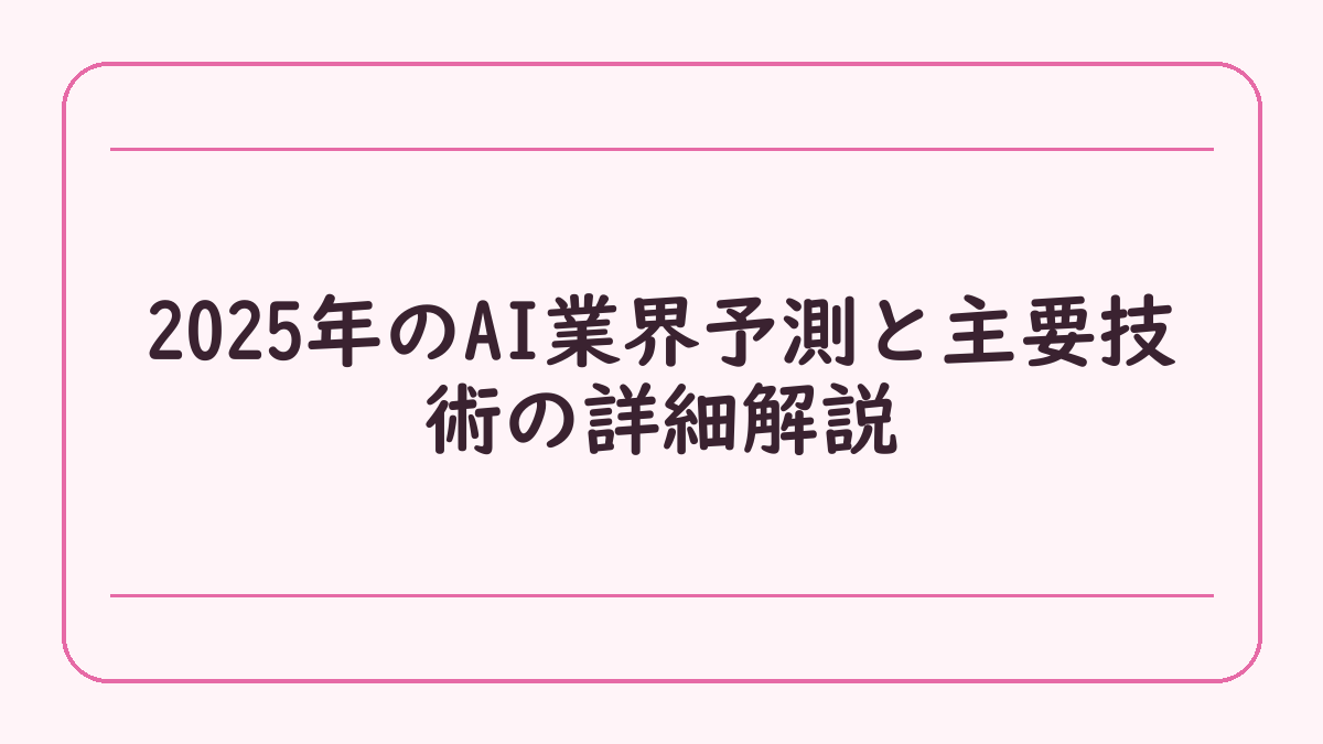 2025年のAI業界予測と主要技術の詳細解説