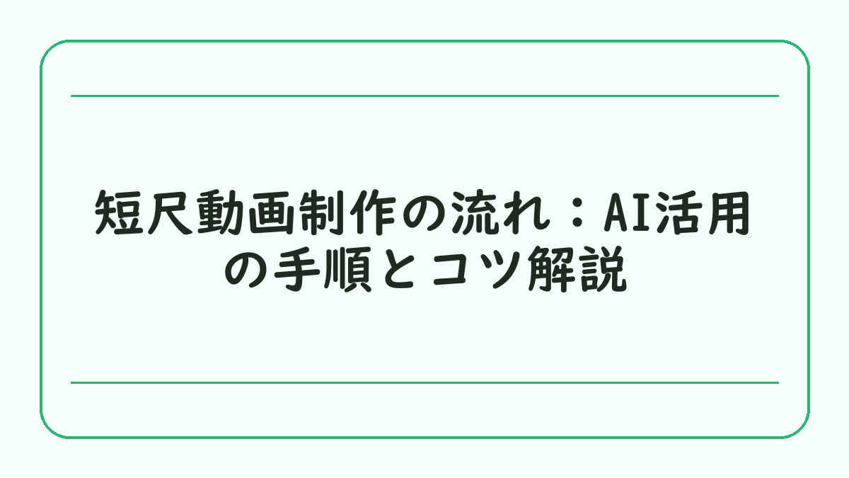 短尺動画制作の流れ：AI活用の手順とコツ解説