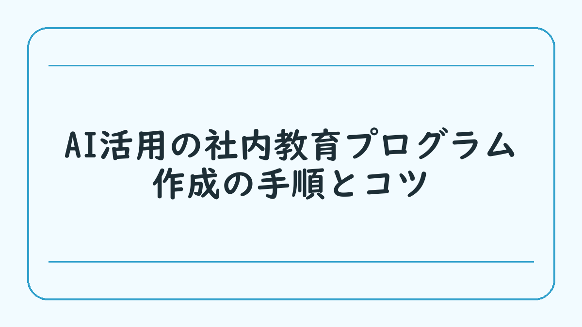AI活用の社内教育プログラム作成の手順とコツ