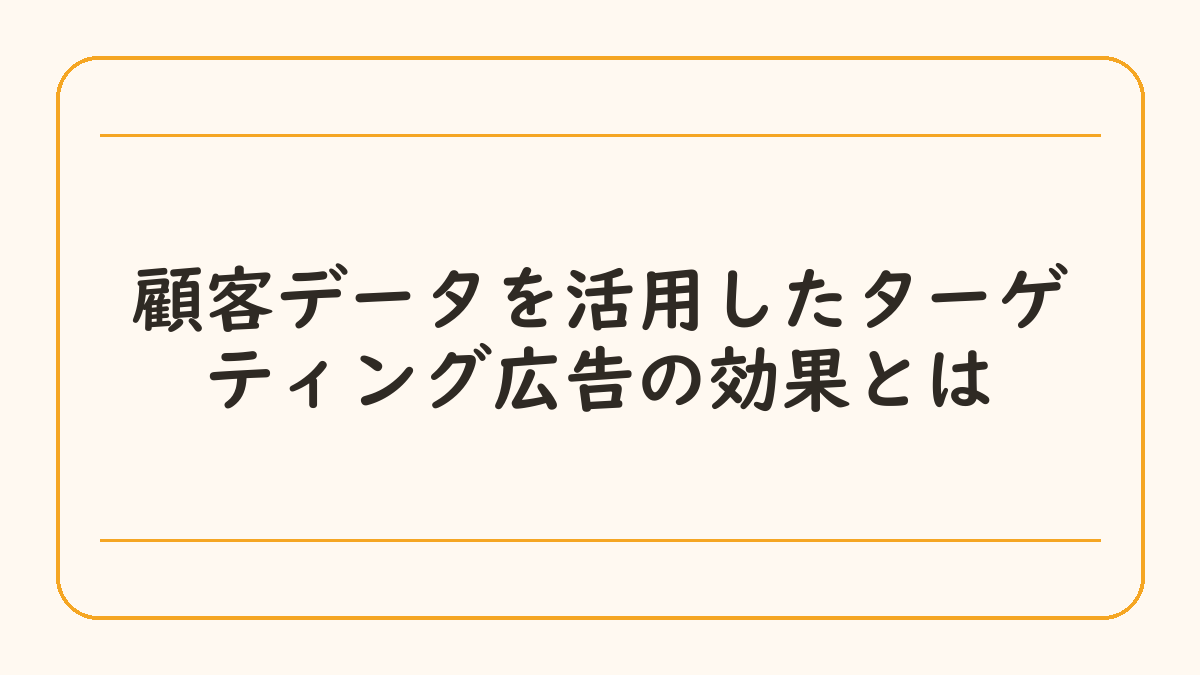 顧客データを活用したターゲティング広告の効果とは