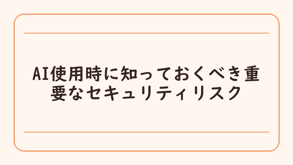 AI使用時に知っておくべき重要なセキュリティリスク