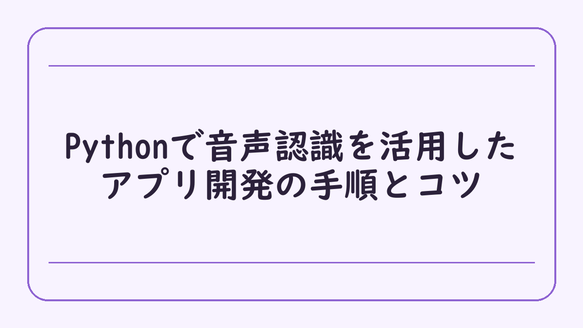 Pythonで音声認識を活用したアプリ開発の手順とコツ