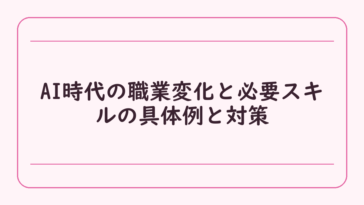 AI時代の職業変化と必要スキルの具体例と対策
