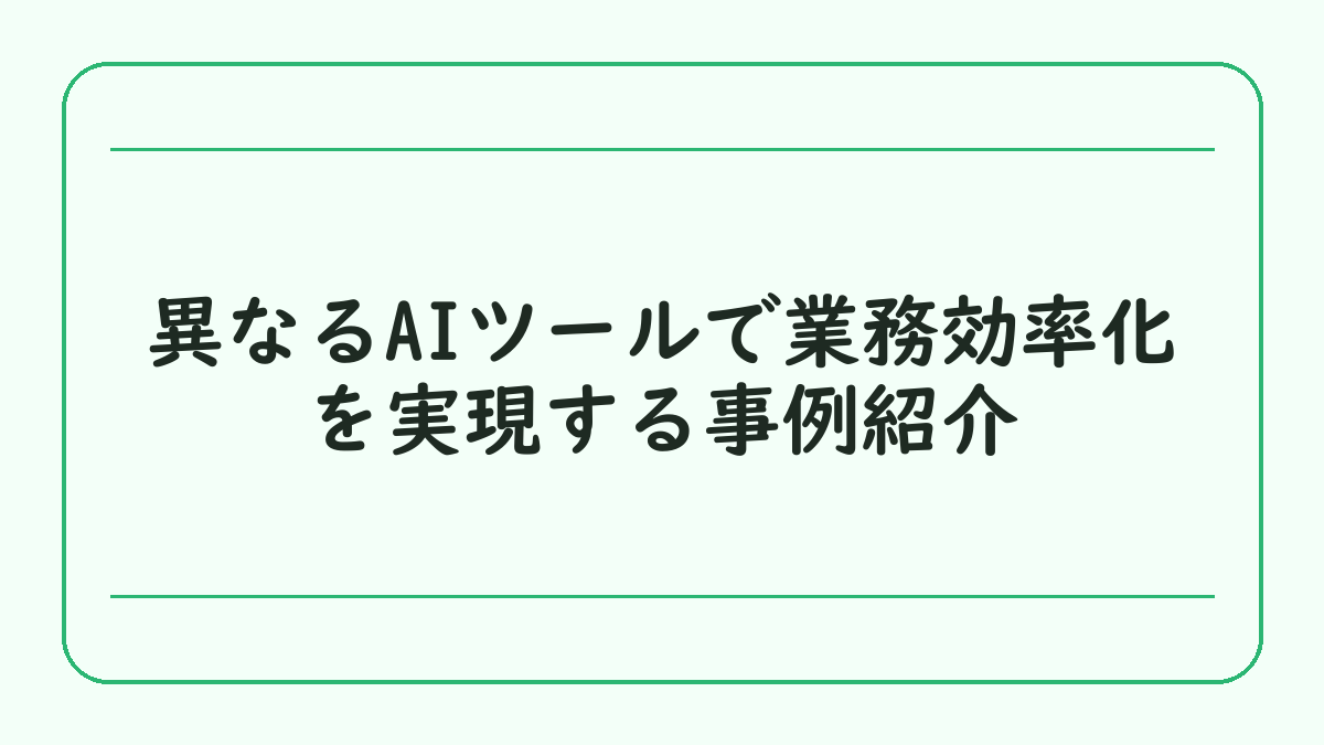 異なるAIツールで業務効率化を実現する事例紹介