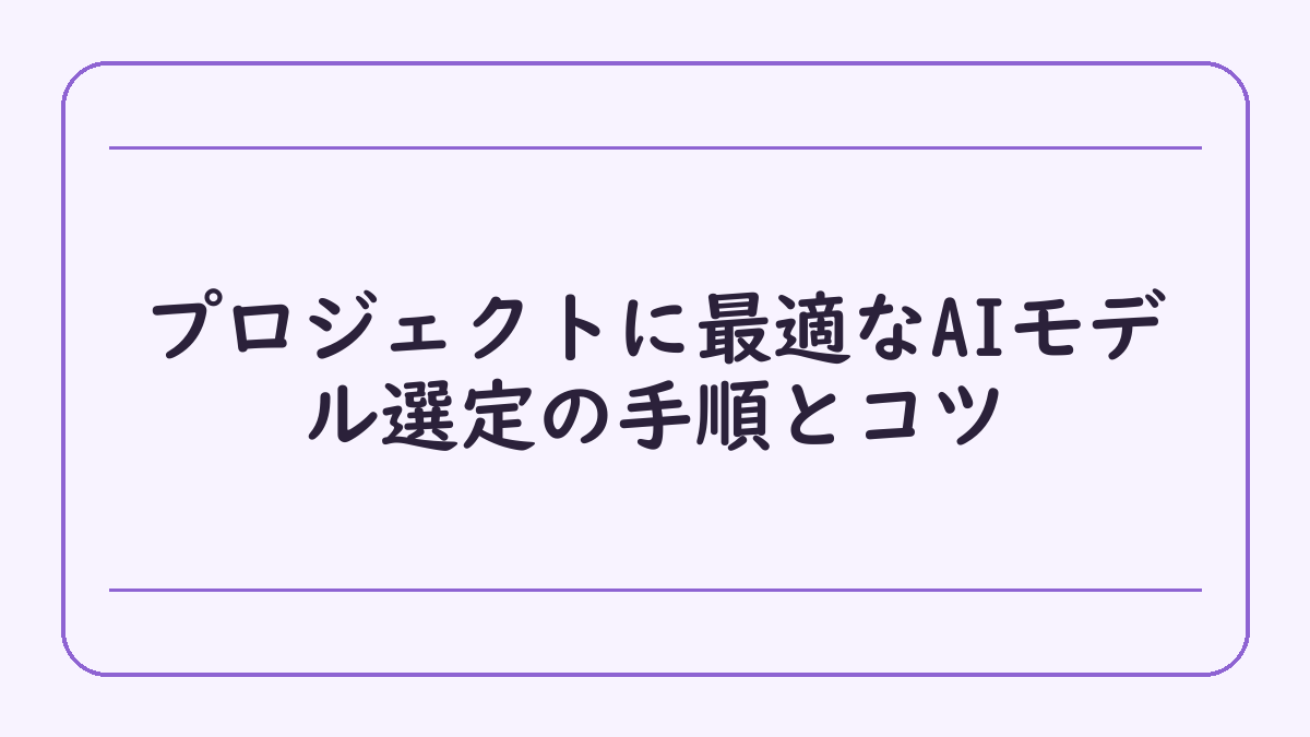プロジェクトに最適なAIモデル選定の手順とコツ