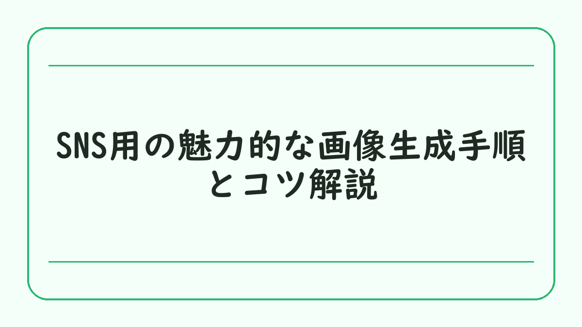 SNS用の魅力的な画像生成手順とコツ解説