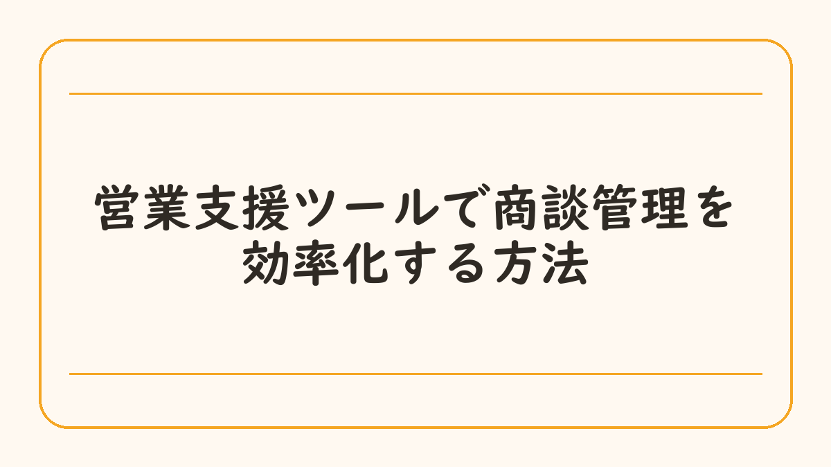 営業支援ツールで商談管理を効率化する方法