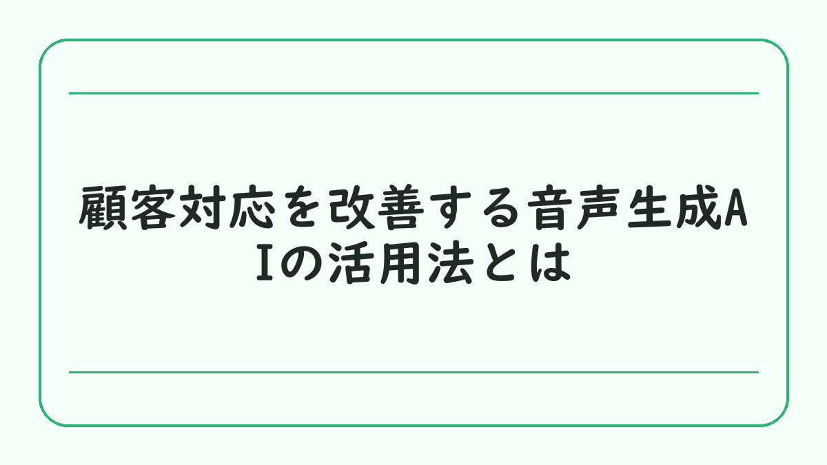 顧客対応を改善する音声生成AIの活用法とは