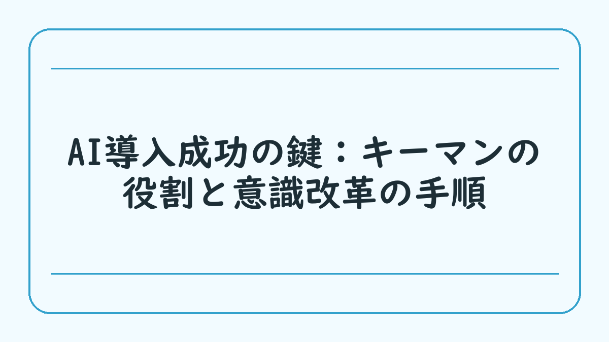 AI導入成功の鍵：キーマンの役割と意識改革の手順