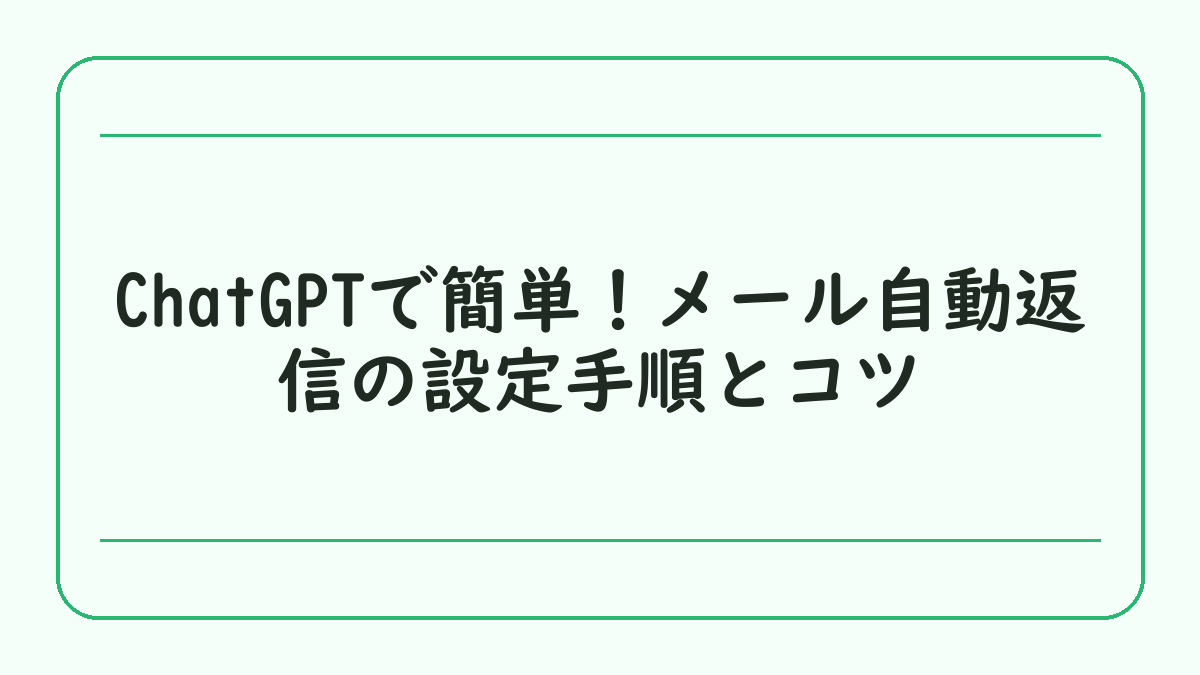 ChatGPTで簡単！メール自動返信の設定手順とコツ