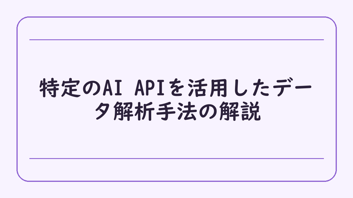 特定のAI APIを活用したデータ解析手法の解説