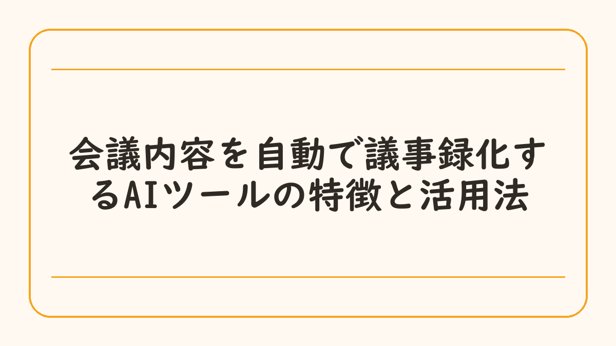会議内容を自動で議事録化するAIツールの特徴と活用法