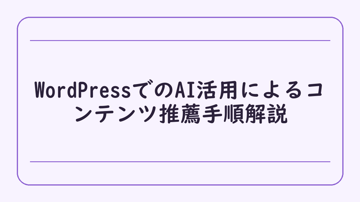 WordPressでのAI活用によるコンテンツ推薦手順解説