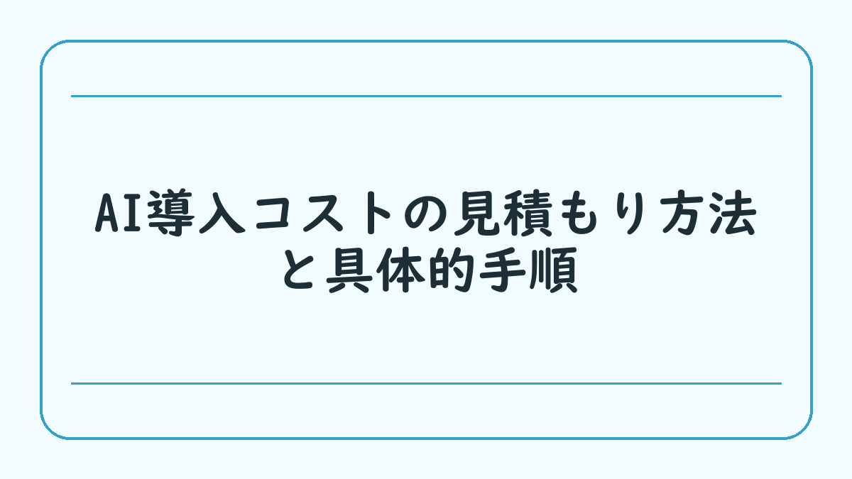 AI導入コストの見積もり方法と具体的手順