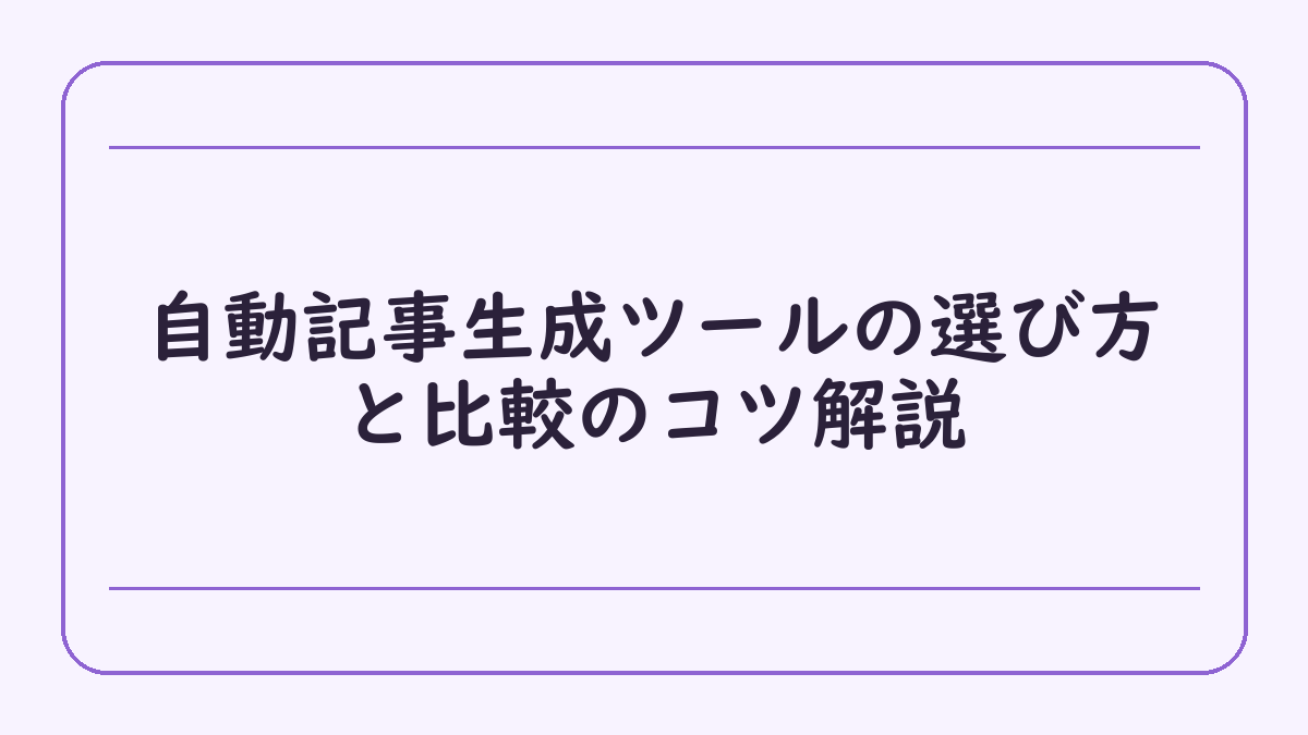 自動記事生成ツールの選び方と比較のコツ解説