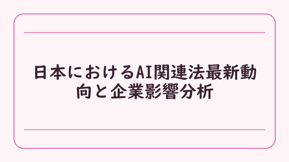 日本におけるAI関連法最新動向と企業影響分析