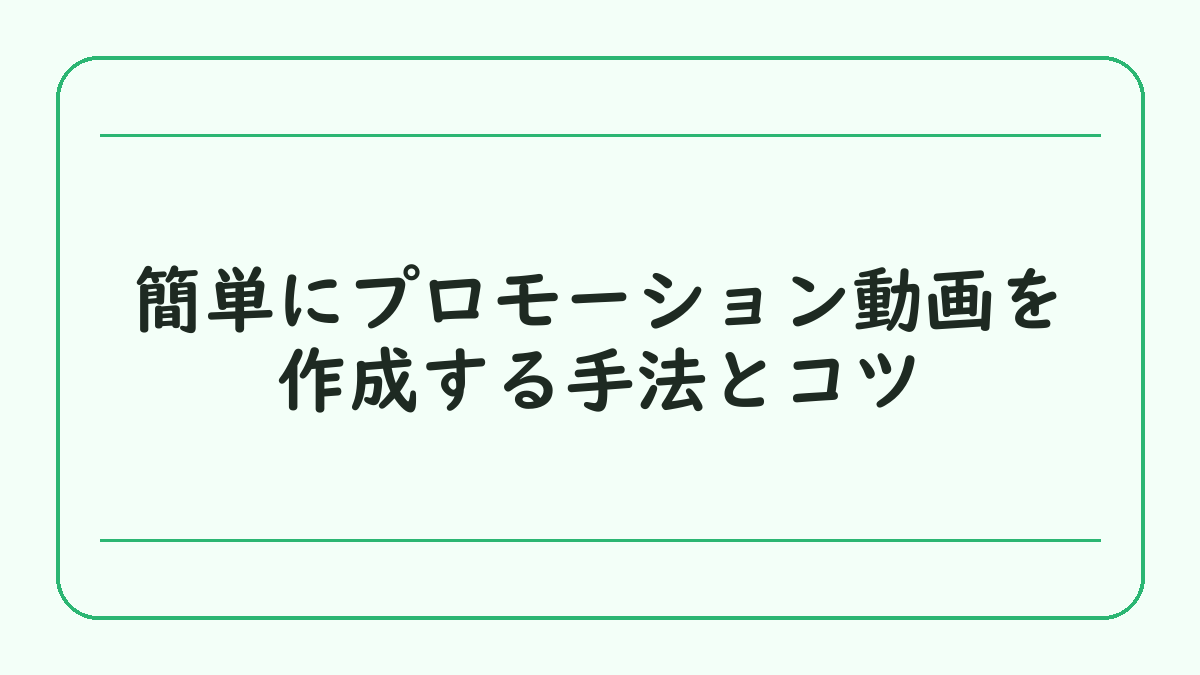 簡単にプロモーション動画を作成する手法とコツ