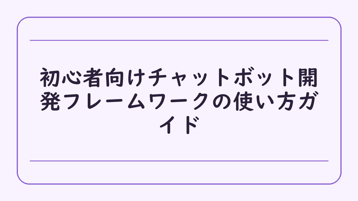 初心者向けチャットボット開発フレームワークの使い方ガイド